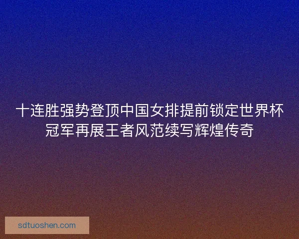 十连胜强势登顶中国女排提前锁定世界杯冠军再展王者风范续写辉煌传奇